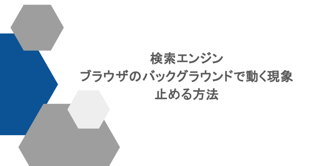 検索エンジンがブラウザのバックグラウンドで動く現象を止める方法