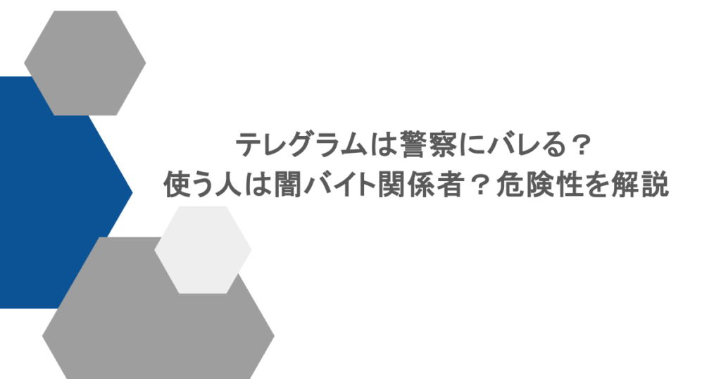 テレグラムは警察にバレる？使う人は闇バイト関係者？危険性を解説