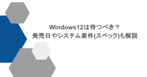 Windows12は待つべき？発売日やシステム要件(スペック)も解説