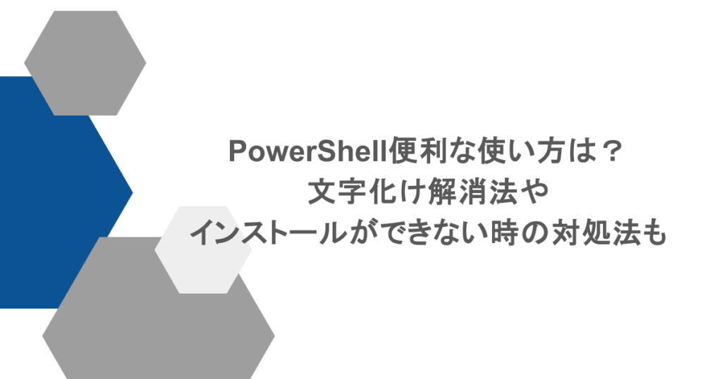 PowerShell便利な使い方は？文字化け解消法やインストールができない時の対処法も