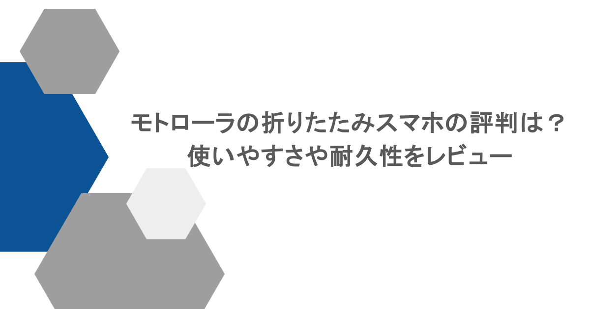 モトローラの折りたたみスマホの評判は？使いやすさや耐久性をレビュー
