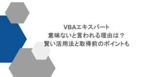 VBAエキスパートが意味ないと言われる理由は？賢い活用法と取得前のポイントも