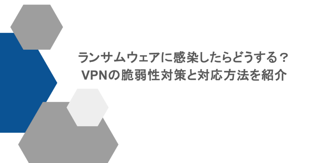 ランサムウェアに感染したらどうする?VPNの脆弱性対策と対応方法を紹介