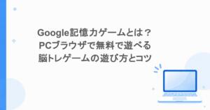 Google記憶力ゲームとは？PCブラウザで無料で遊べる脳トレゲームの遊び方とコツ