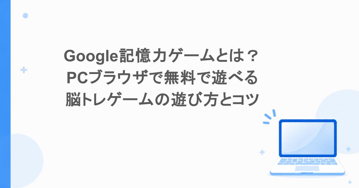 Google記憶力ゲームとは？PCブラウザで無料で遊べる脳トレゲームの遊び方とコツ
