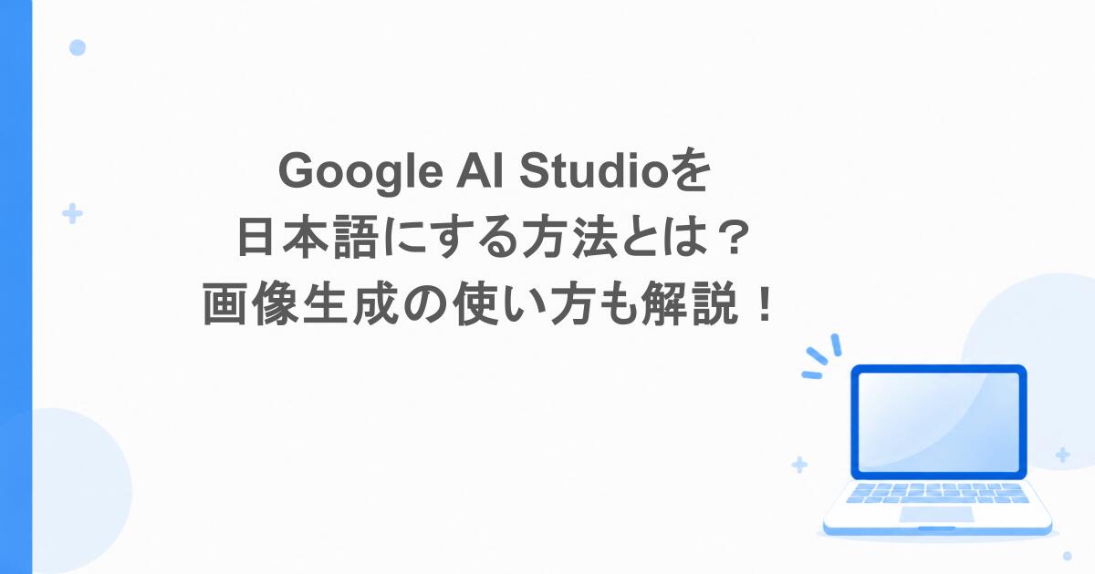 Google AI Studioを日本語にする方法とは？画像生成の使い方も解説！