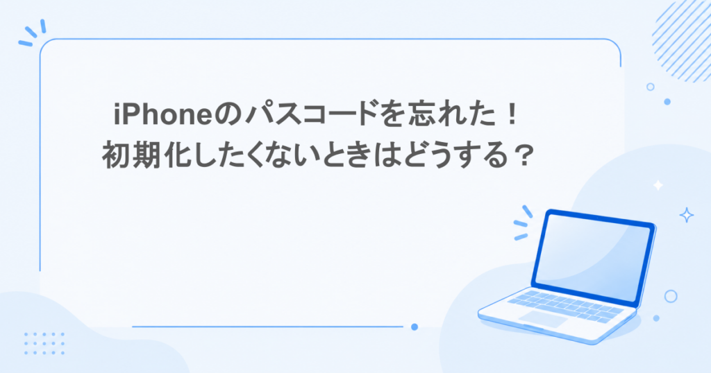 iPhoneのパスコードを忘れた！初期化したくないときはどうする？